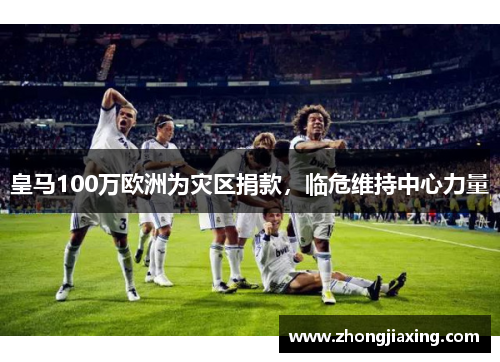 皇马100万欧洲为灾区捐款，临危维持中心力量