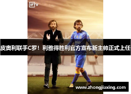 皮奥利联手C罗！利雅得胜利官方宣布新主帅正式上任
