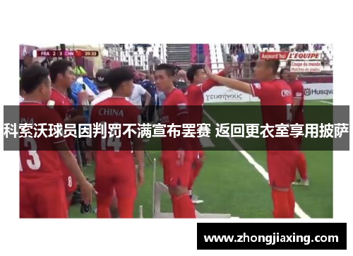 科索沃球员因判罚不满宣布罢赛 返回更衣室享用披萨