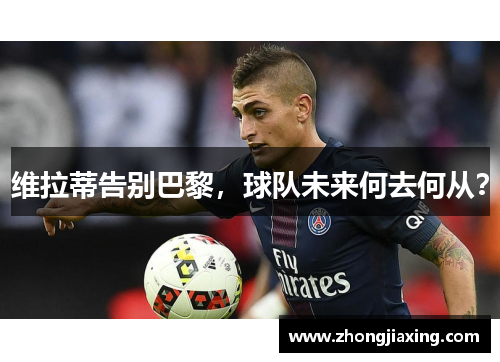 维拉蒂告别巴黎，球队未来何去何从？